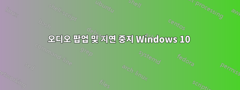 오디오 팝업 및 지연 중지 Windows 10