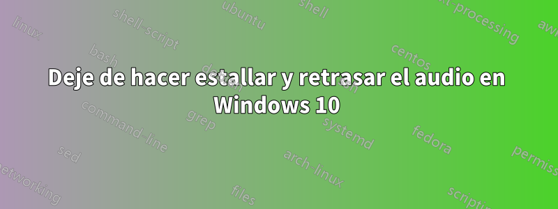 Deje de hacer estallar y retrasar el audio en Windows 10