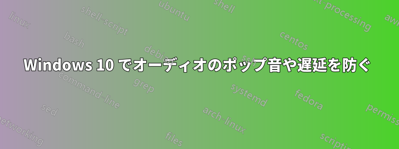 Windows 10 でオーディオのポップ音や遅延を防ぐ