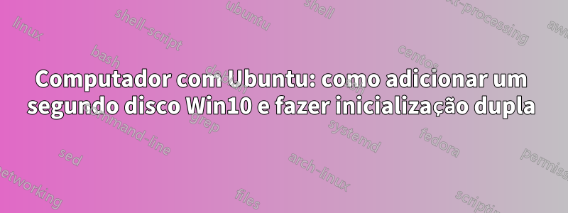 Computador com Ubuntu: como adicionar um segundo disco Win10 e fazer inicialização dupla