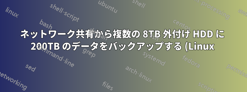 ネットワーク共有から複数の 8TB 外付け HDD に 200TB のデータをバックアップする (Linux)