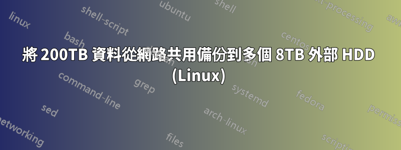 將 200TB 資料從網路共用備份到多個 8TB 外部 HDD (Linux)