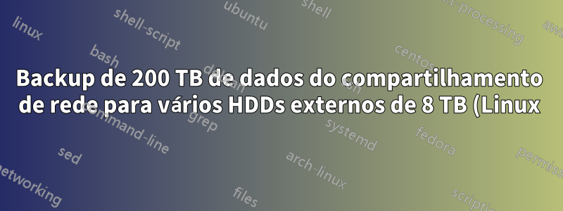 Backup de 200 TB de dados do compartilhamento de rede para vários HDDs externos de 8 TB (Linux)
