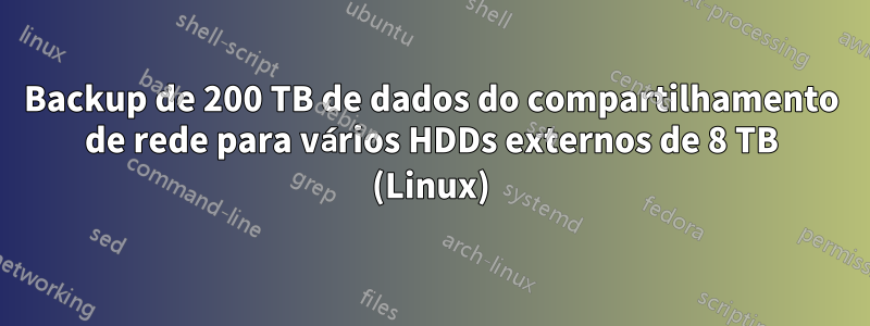 Backup de 200 TB de dados do compartilhamento de rede para vários HDDs externos de 8 TB (Linux)