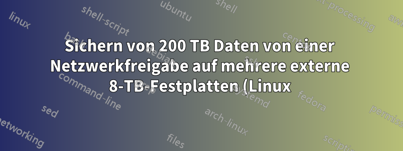 Sichern von 200 TB Daten von einer Netzwerkfreigabe auf mehrere externe 8-TB-Festplatten (Linux)