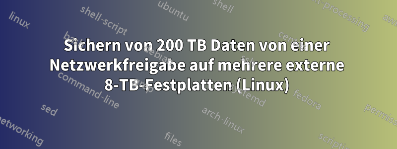 Sichern von 200 TB Daten von einer Netzwerkfreigabe auf mehrere externe 8-TB-Festplatten (Linux)