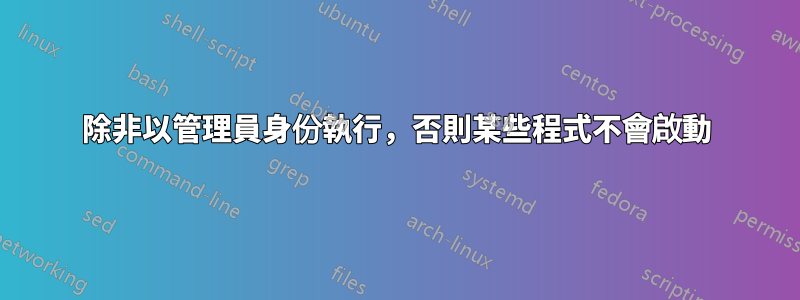 除非以管理員身份執行，否則某些程式不會啟動