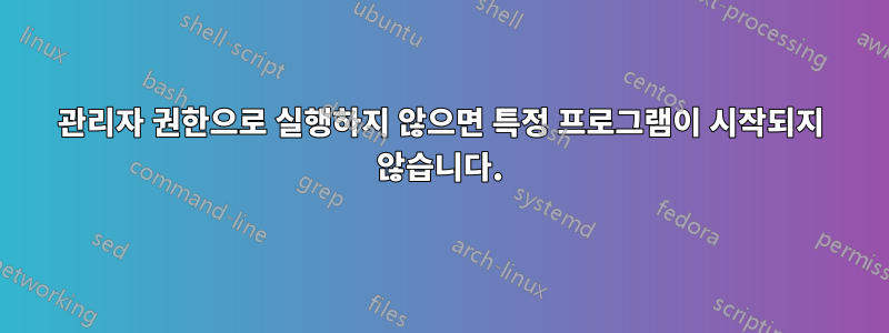 관리자 권한으로 실행하지 않으면 특정 프로그램이 시작되지 않습니다.