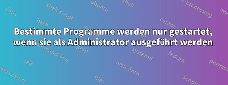 Bestimmte Programme werden nur gestartet, wenn sie als Administrator ausgeführt werden