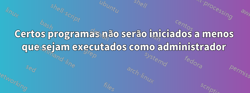 Certos programas não serão iniciados a menos que sejam executados como administrador