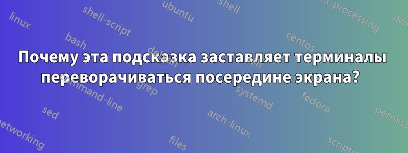 Почему эта подсказка заставляет терминалы переворачиваться посередине экрана? 