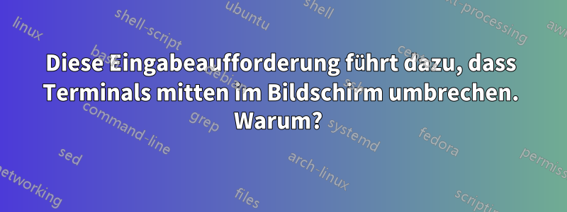 Diese Eingabeaufforderung führt dazu, dass Terminals mitten im Bildschirm umbrechen. Warum? 