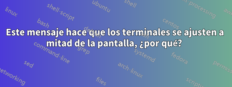 Este mensaje hace que los terminales se ajusten a mitad de la pantalla, ¿por qué? 