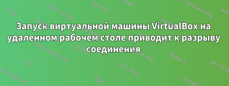 Запуск виртуальной машины VirtualBox на удаленном рабочем столе приводит к разрыву соединения