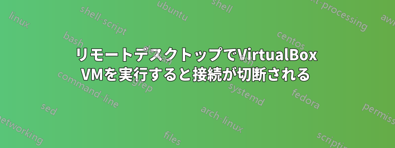 リモートデスクトップでVirtualBox VMを実行すると接続が切断される