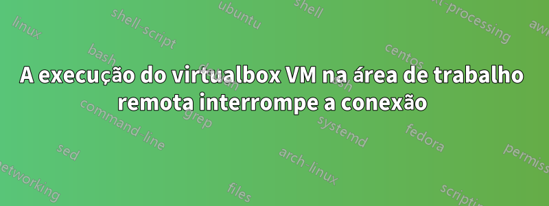 A execução do virtualbox VM na área de trabalho remota interrompe a conexão