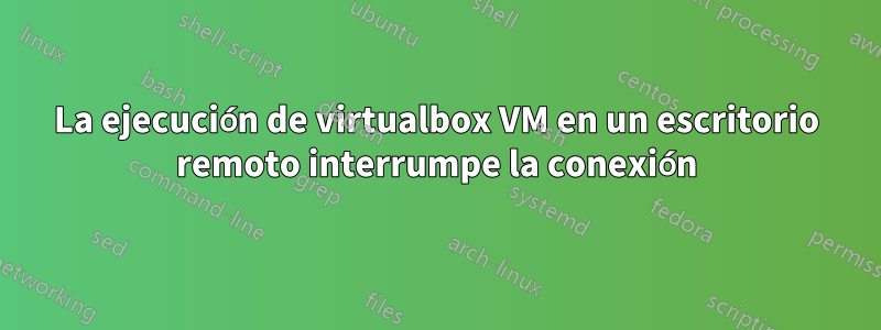 La ejecución de virtualbox VM en un escritorio remoto interrumpe la conexión