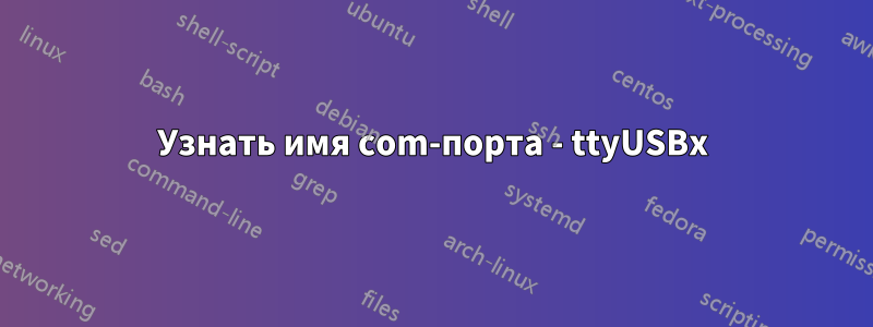 Узнать имя com-порта - ttyUSBx