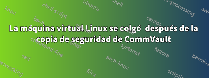 La máquina virtual Linux se colgó después de la copia de seguridad de CommVault