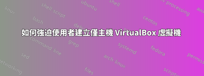 如何強迫使用者建立僅主機 VirtualBox 虛擬機