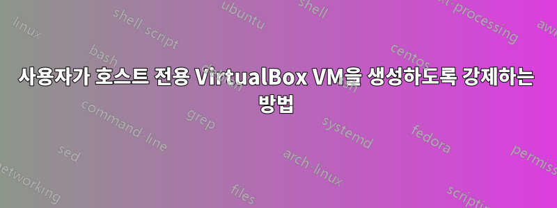 사용자가 호스트 전용 VirtualBox VM을 생성하도록 강제하는 방법