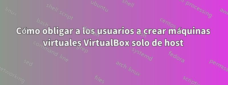 Cómo obligar a los usuarios a crear máquinas virtuales VirtualBox solo de host