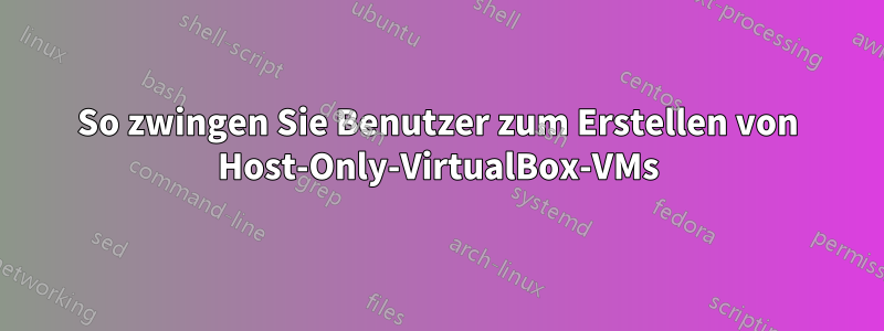 So zwingen Sie Benutzer zum Erstellen von Host-Only-VirtualBox-VMs