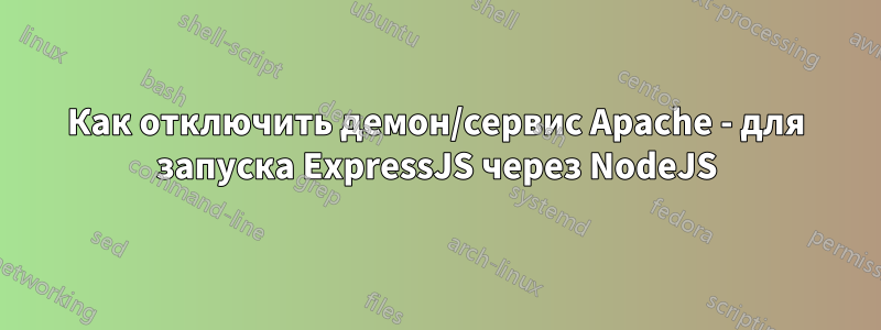 Как отключить демон/сервис Apache - для запуска ExpressJS через NodeJS