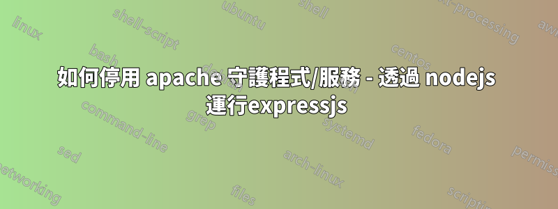 如何停用 apache 守護程式/服務 - 透過 nodejs 運行expressjs