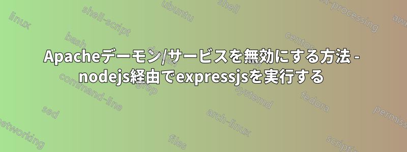 Apacheデーモン/サービスを無効にする方法 - nodejs経由でexpressjsを実行する