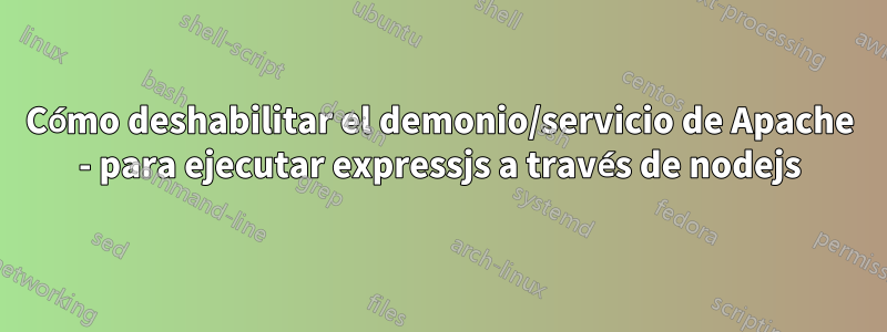 Cómo deshabilitar el demonio/servicio de Apache - para ejecutar expressjs a través de nodejs