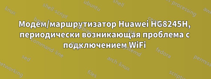 Модем/маршрутизатор Huawei HG8245H, периодически возникающая проблема с подключением WiFi