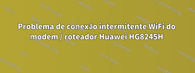 Problema de conexão intermitente WiFi do modem / roteador Huawei HG8245H