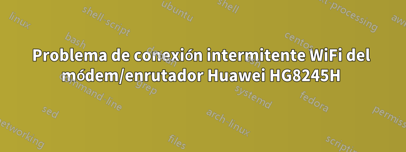 Problema de conexión intermitente WiFi del módem/enrutador Huawei HG8245H