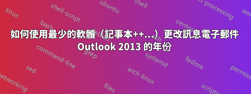 如何使用最少的軟體（記事本++...）更改訊息電子郵件 Outlook 2013 的年份