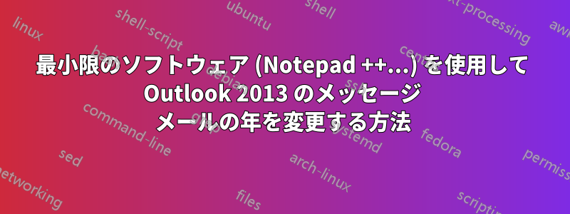 最小限のソフトウェア (Notepad ++...) を使用して Outlook 2013 のメッセージ メールの年を変更する方法