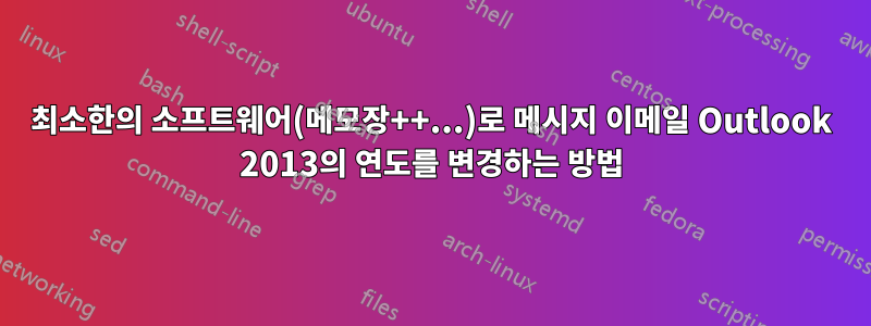 최소한의 소프트웨어(메모장++...)로 메시지 이메일 Outlook 2013의 연도를 변경하는 방법