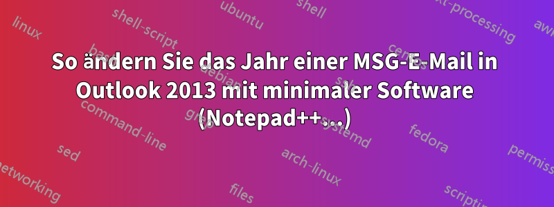 So ändern Sie das Jahr einer MSG-E-Mail in Outlook 2013 mit minimaler Software (Notepad++...)