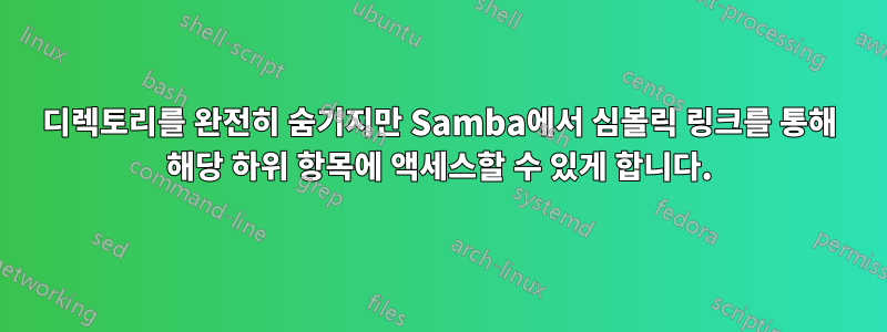 디렉토리를 완전히 숨기지만 Samba에서 심볼릭 링크를 통해 해당 하위 항목에 액세스할 수 있게 합니다.