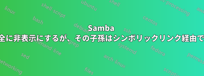 Samba でディレクトリを完全に非表示にするが、その子孫はシンボリックリンク経由でアクセス可能にする