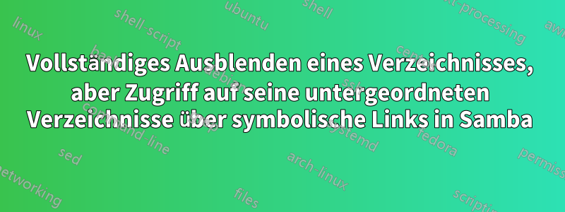 Vollständiges Ausblenden eines Verzeichnisses, aber Zugriff auf seine untergeordneten Verzeichnisse über symbolische Links in Samba