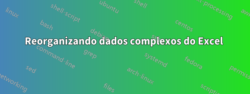 Reorganizando dados complexos do Excel