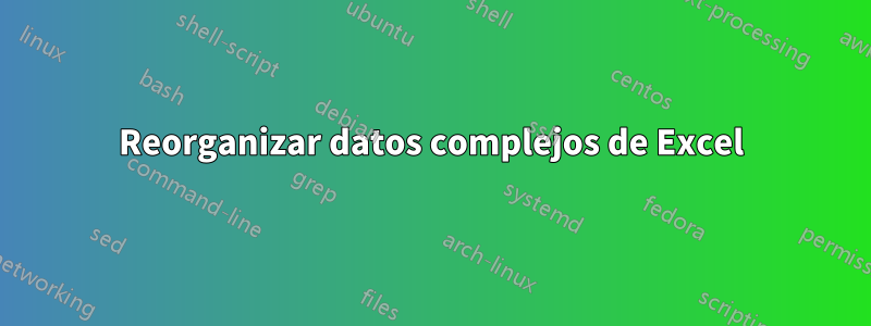 Reorganizar datos complejos de Excel