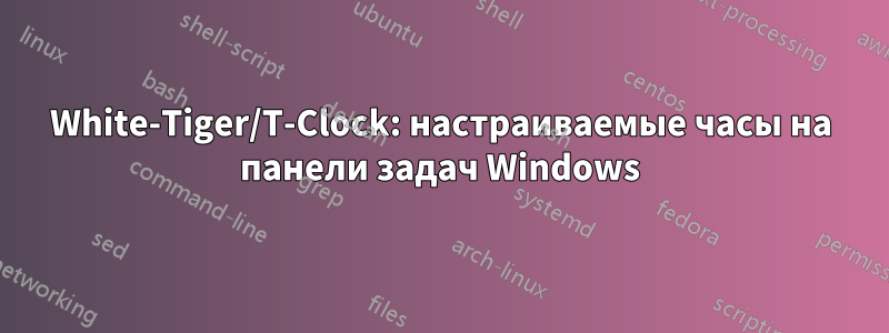 White-Tiger/T-Clock: настраиваемые часы на панели задач Windows