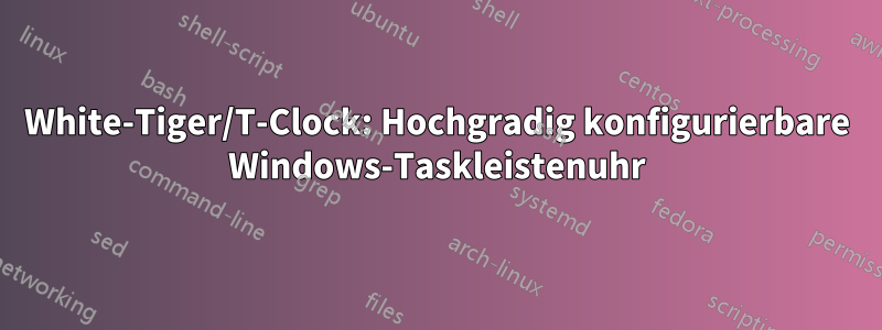 White-Tiger/T-Clock: Hochgradig konfigurierbare Windows-Taskleistenuhr