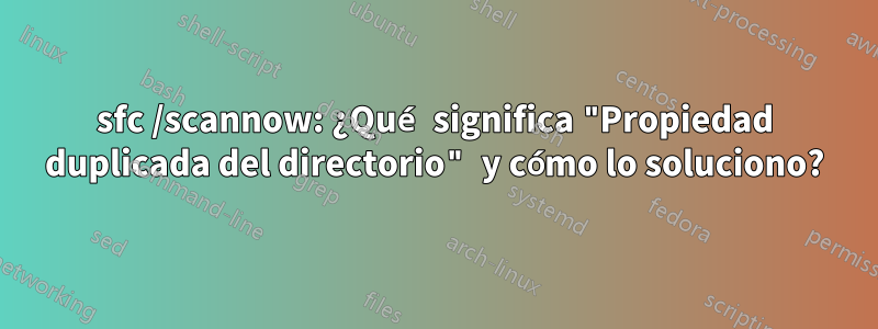 sfc /scannow: ¿Qué significa "Propiedad duplicada del directorio" y cómo lo soluciono?