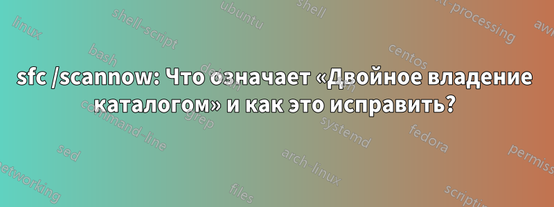 sfc /scannow: Что означает «Двойное владение каталогом» и как это исправить?