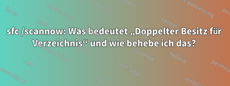 sfc /scannow: Was bedeutet „Doppelter Besitz für Verzeichnis“ und wie behebe ich das?