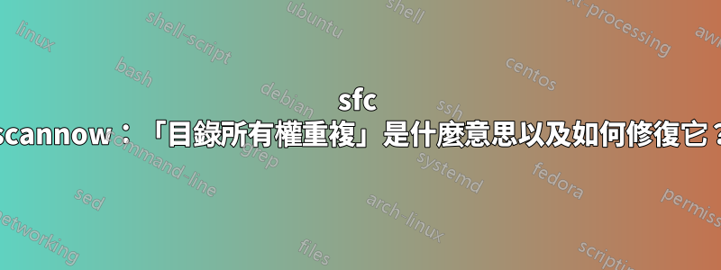 sfc /scannow：「目錄所有權重複」是什麼意思以及如何修復它？