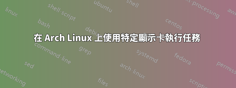 在 Arch Linux 上使用特定顯示卡執行任務